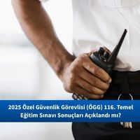 2025 Özel Güvenlik Görevlisi (ÖGG) 116. Temel Eğitim ve 92. Yenileme Eğitimi Sınavı Sonuçları Açıklandı mı?