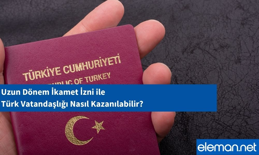Uzun Dönem İkamet İzni Türk Vatandaşlığı Nasıl Kazanılabilir?