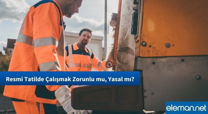 Resmi Tatilde Çalışmak Zorunlu mu, Yasal mı?