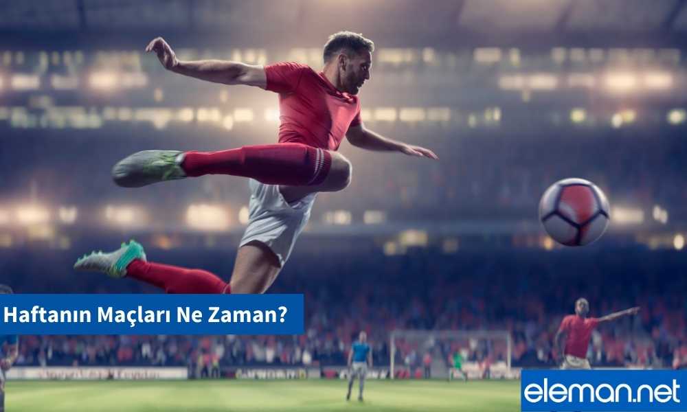 Haftanın Maçları Ne Zaman?